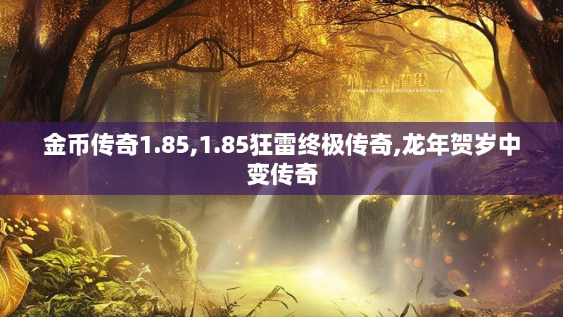 金币传奇1.85,1.85狂雷终极传奇,龙年贺岁中变传奇 金币传奇1.85,1.85狂雷终极传奇,龙年贺岁中变传奇