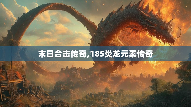 末日合击传奇,185炎龙元素传奇 末日合击传奇,185炎龙元素传奇