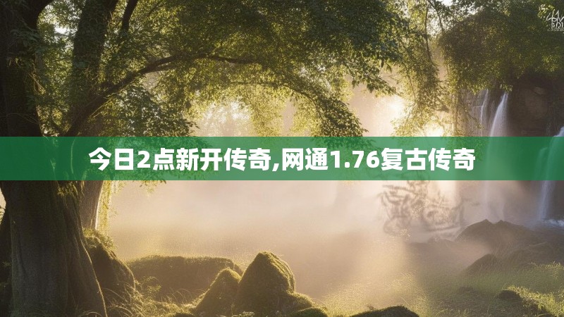 今日2点新开传奇,网通1.76复古传奇 今日2点新开传奇,网通1.76复古传奇
