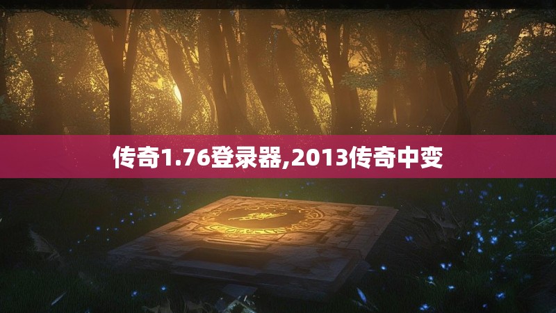 传奇1.76登录器,2013传奇中变 传奇1.76登录器,2013传奇中变