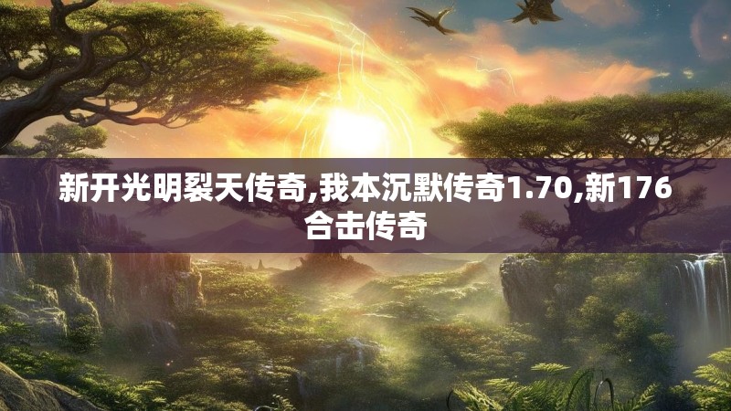 新开光明裂天传奇,我本沉默传奇1.70,新176合击传奇 新开光明裂天传奇,我本沉默传奇1.70,新176合击传奇