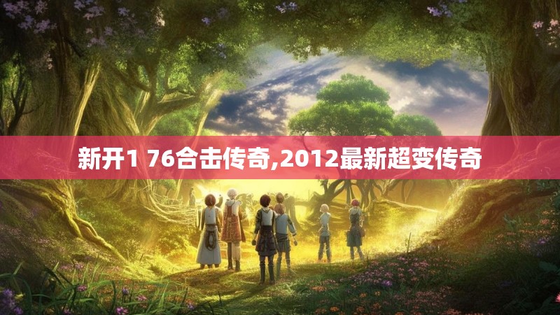 新开1 76合击传奇,2012最新超变传奇 新开1 76合击传奇,2012最新超变传奇