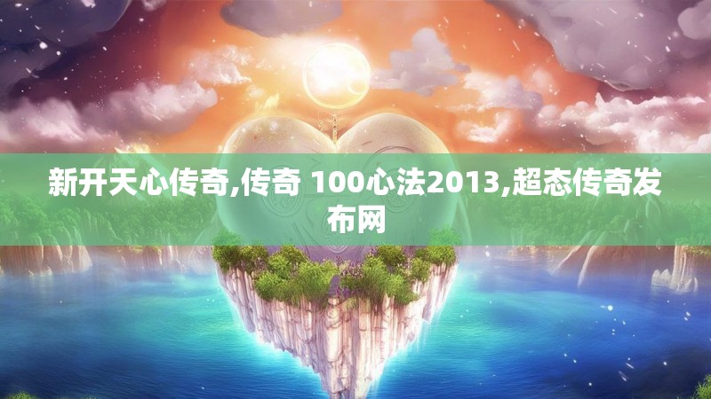 新开天心传奇,传奇 100心法2013,超态传奇发布网 新开天心传奇,传奇 100心法2013,超态传奇发布网