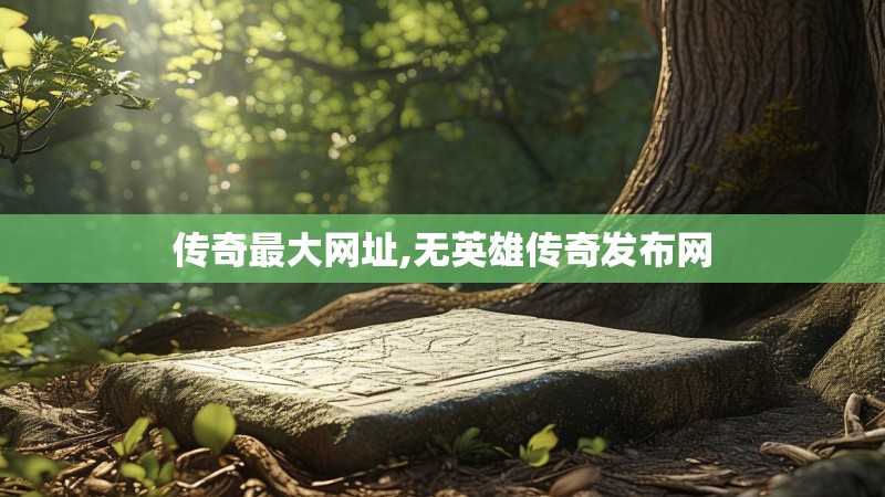 传奇最大网址,无英雄传奇发布网 传奇最大网址,无英雄传奇发布网