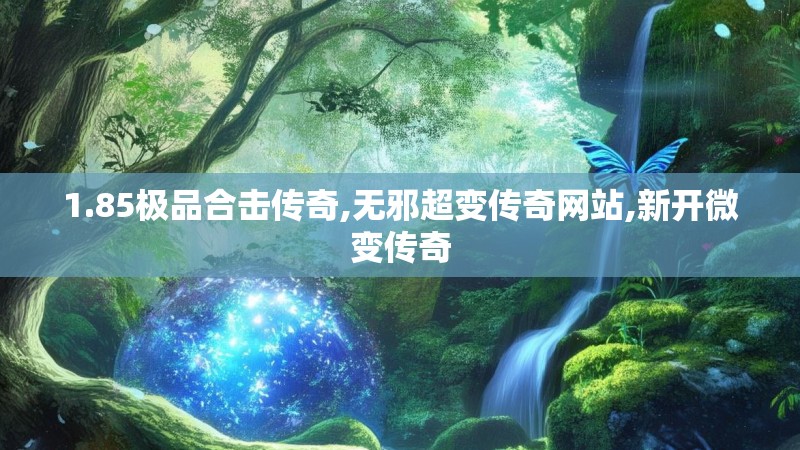 1.85极品合击传奇,无邪超变传奇网站,新开微变传奇 1.85极品合击传奇,无邪超变传奇网站,新开微变传奇