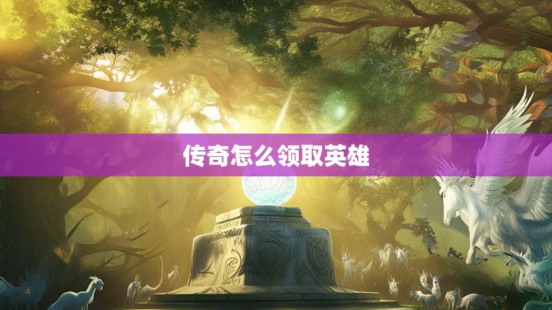 传奇怎么领取英雄