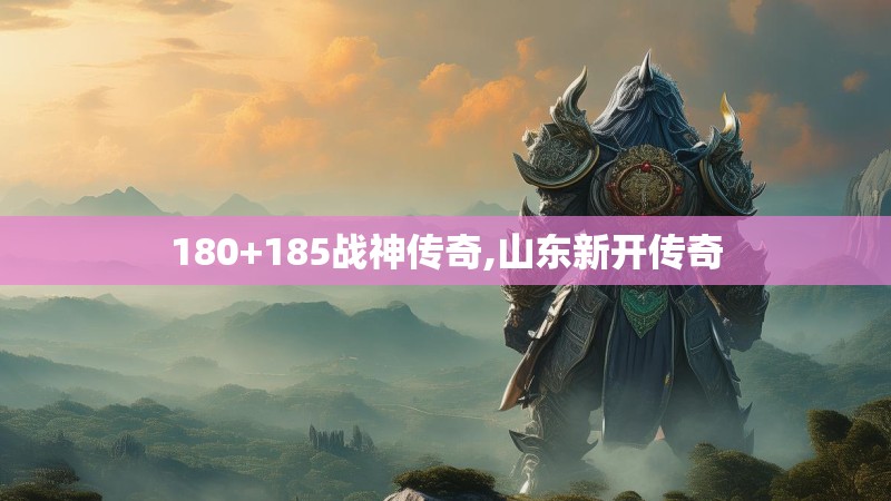 180+185战神传奇,山东新开传奇