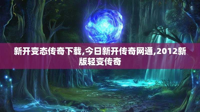 新开变态传奇下载,今日新开传奇网通,2012新版轻变传奇 新开变态传奇下载,今日新开传奇网通,2012新版轻变传奇