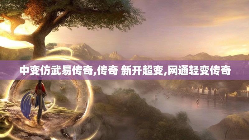 中变仿武易传奇,传奇 新开超变,网通轻变传奇 中变仿武易传奇,传奇 新开超变,网通轻变传奇