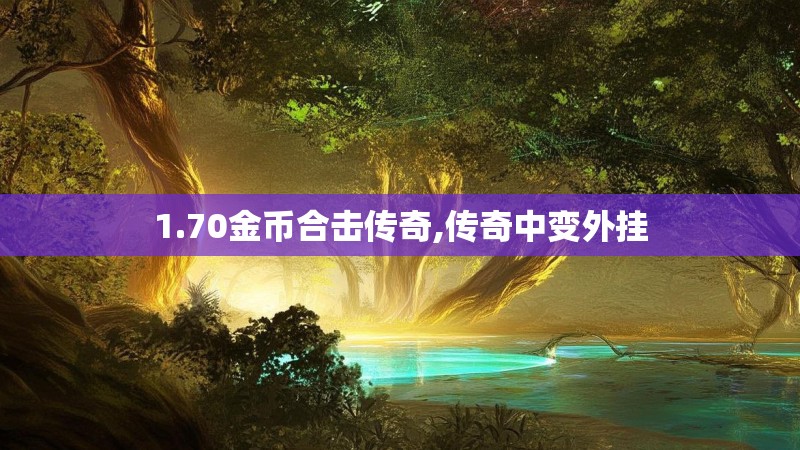 1.70金币合击传奇,传奇中变外挂 1.70金币合击传奇,传奇中变外挂