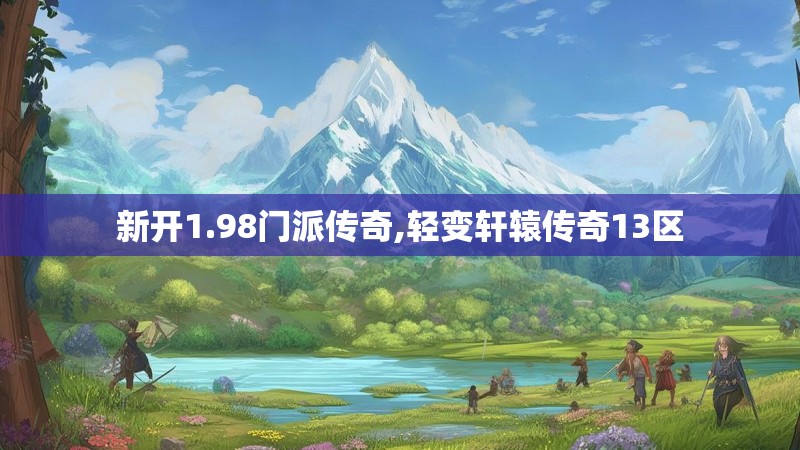 新开1.98门派传奇,轻变轩辕传奇13区
