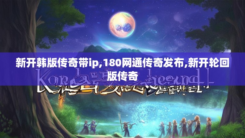 新开韩版传奇带ip,180网通传奇发布,新开轮回版传奇
