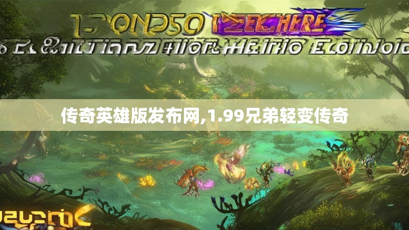 传奇英雄版发布网,1.99兄弟轻变传奇 传奇英雄版发布网,1.99兄弟轻变传奇