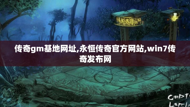 传奇gm基地网址,永恒传奇官方网站,win7传奇发布网