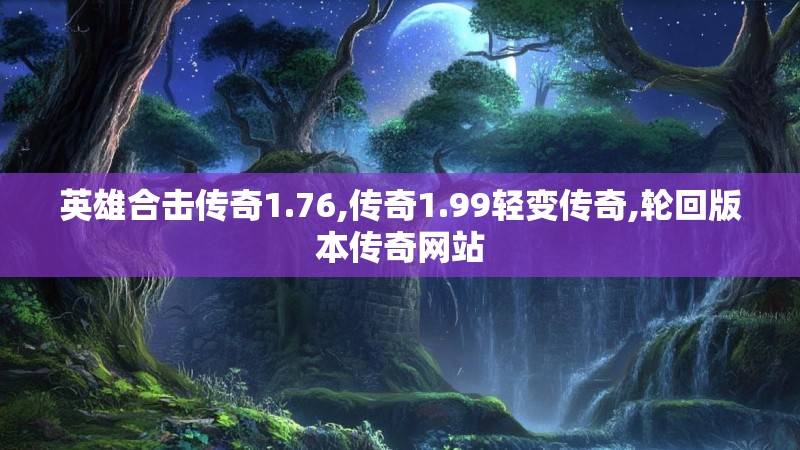 英雄合击传奇1.76,传奇1.99轻变传奇,轮回版本传奇网站 英雄合击传奇1.76,传奇1.99轻变传奇,轮回版本传奇网站