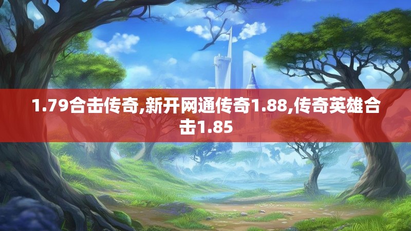 1.79合击传奇,新开网通传奇1.88,传奇英雄合击1.85 1.79合击传奇,新开网通传奇1.88,传奇英雄合击1.85