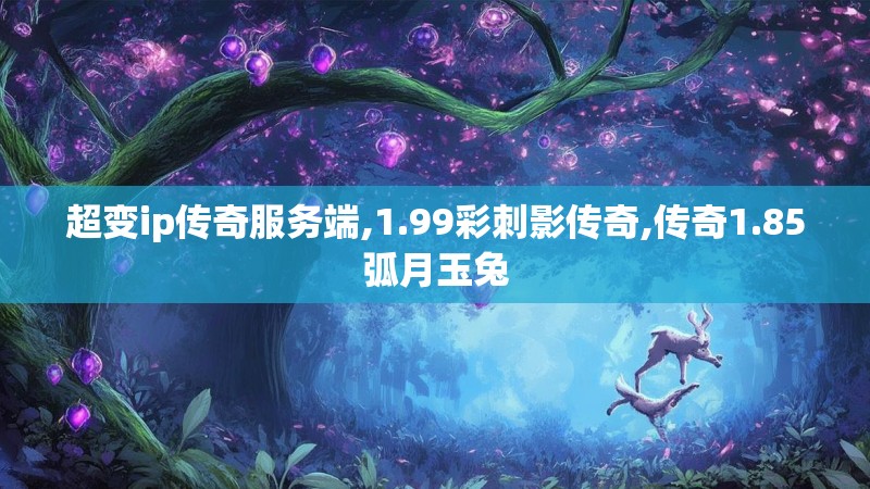 超变ip传奇服务端,1.99彩刺影传奇,传奇1.85弧月玉兔