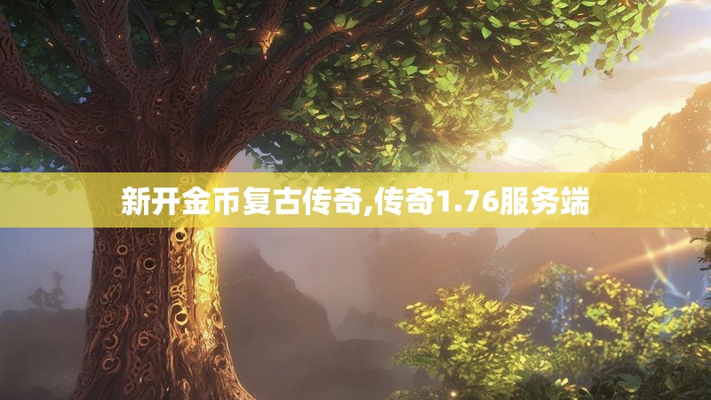 新开金币复古传奇,传奇1.76服务端 新开金币复古传奇,传奇1.76服务端