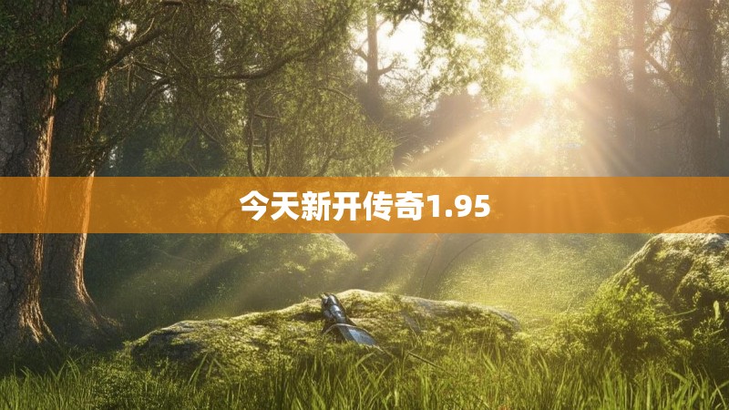 今天新开传奇1.95 今天新开传奇1.95