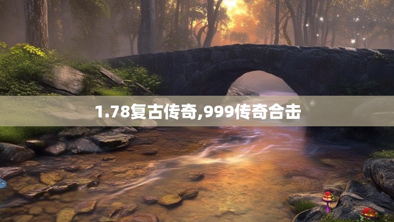 1.78复古传奇,999传奇合击 1.78复古传奇,999传奇合击