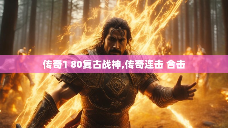 传奇1 80复古战神,传奇连击 合击 传奇1 80复古战神,传奇连击 合击