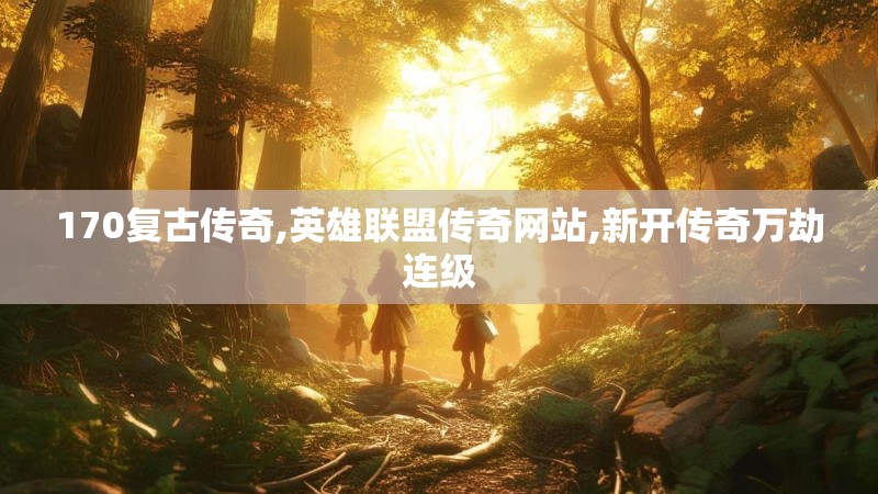 170复古传奇,英雄联盟传奇网站,新开传奇万劫连级