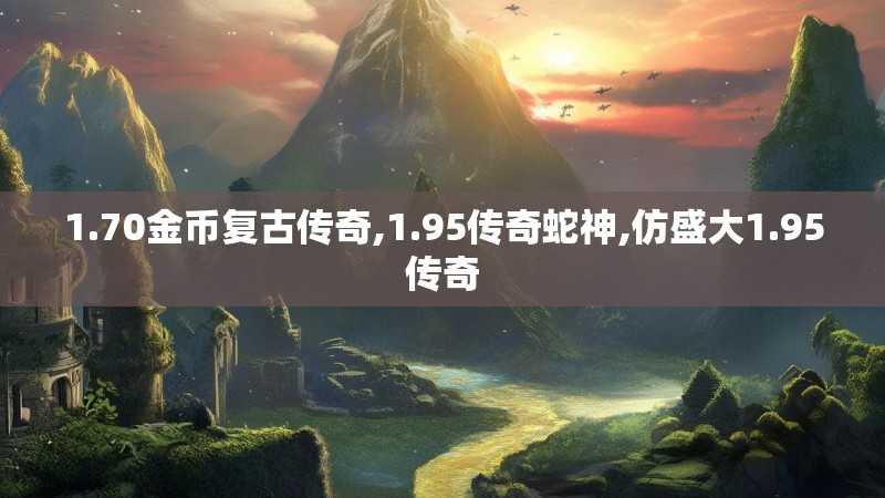 1.70金币复古传奇,1.95传奇蛇神,仿盛大1.95传奇