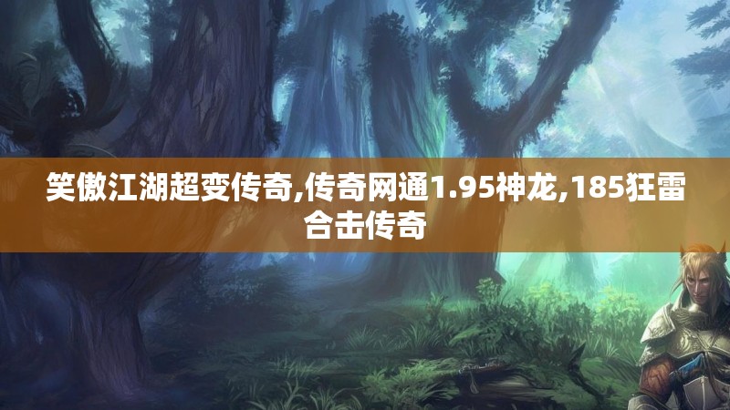 笑傲江湖超变传奇,传奇网通1.95神龙,185狂雷合击传奇