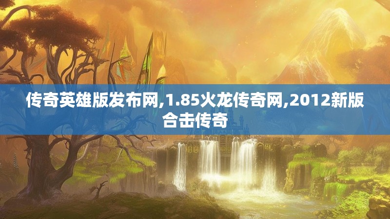 传奇英雄版发布网,1.85火龙传奇网,2012新版合击传奇 传奇英雄版发布网,1.85火龙传奇网,2012新版合击传奇
