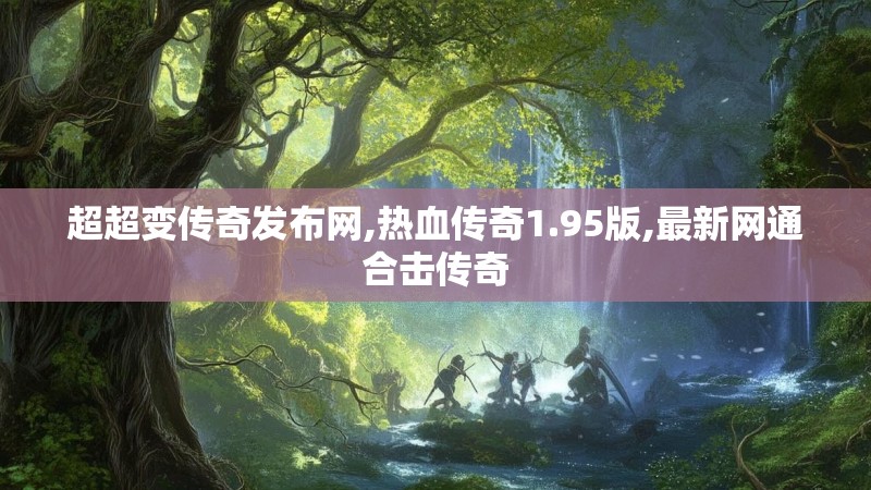 超超变传奇发布网,热血传奇1.95版,最新网通合击传奇