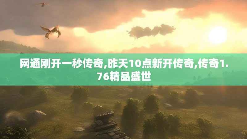网通刚开一秒传奇,昨天10点新开传奇,传奇1.76精品盛世