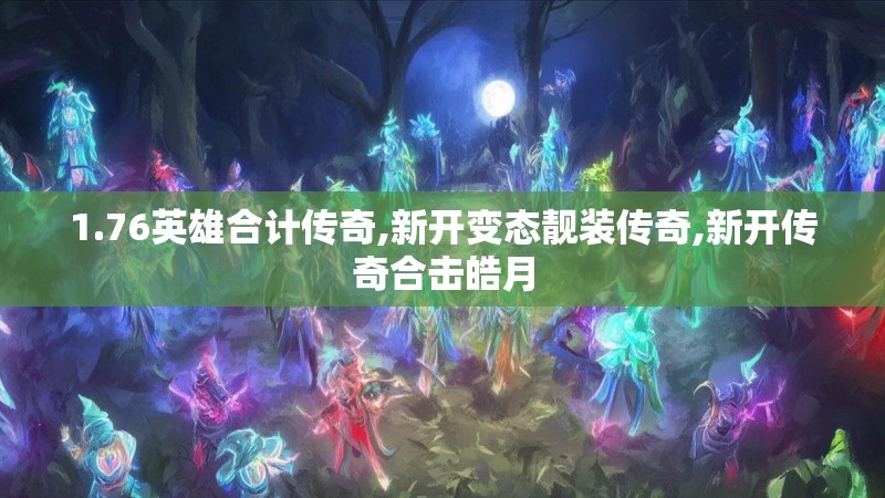 1.76英雄合计传奇,新开变态靓装传奇,新开传奇合击皓月 1.76英雄合计传奇,新开变态靓装传奇,新开传奇合击皓月