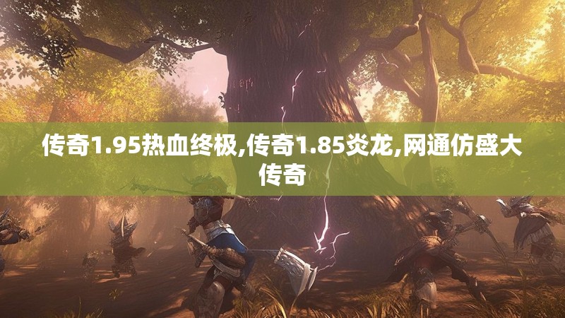 传奇1.95热血终极,传奇1.85炎龙,网通仿盛大传奇 传奇1.95热血终极,传奇1.85炎龙,网通仿盛大传奇