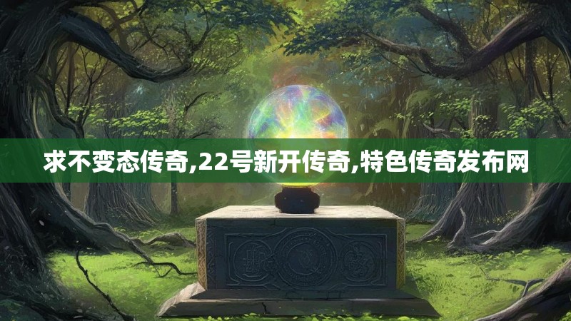 求不变态传奇,22号新开传奇,特色传奇发布网