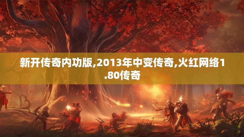 新开传奇内功版,2013年中变传奇,火红网络1.80传奇