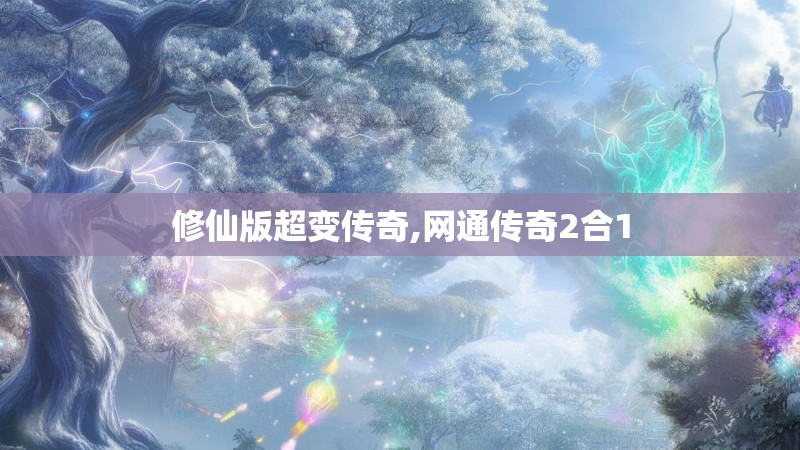 修仙版超变传奇,网通传奇2合1 修仙版超变传奇,网通传奇2合1