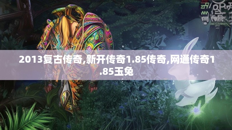 2013复古传奇,新开传奇1.85传奇,网通传奇1.85玉兔 2013复古传奇,新开传奇1.85传奇,网通传奇1.85玉兔
