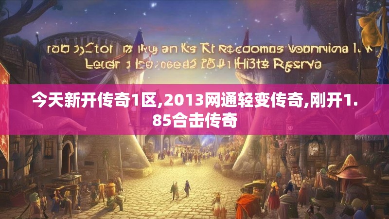 今天新开传奇1区,2013网通轻变传奇,刚开1.85合击传奇 今天新开传奇1区,2013网通轻变传奇,刚开1.85合击传奇