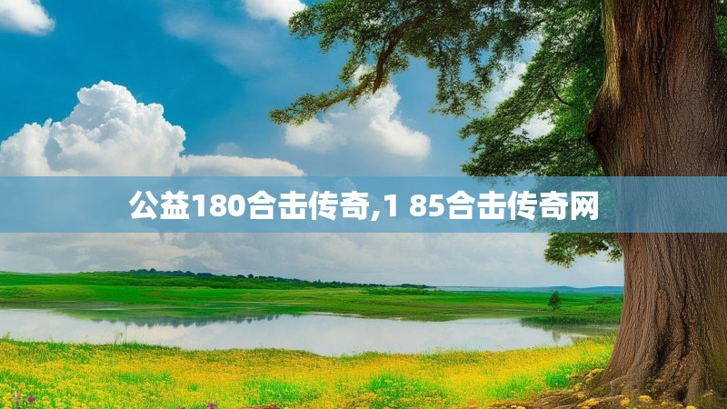 公益180合击传奇,1 85合击传奇网 公益180合击传奇,1 85合击传奇网
