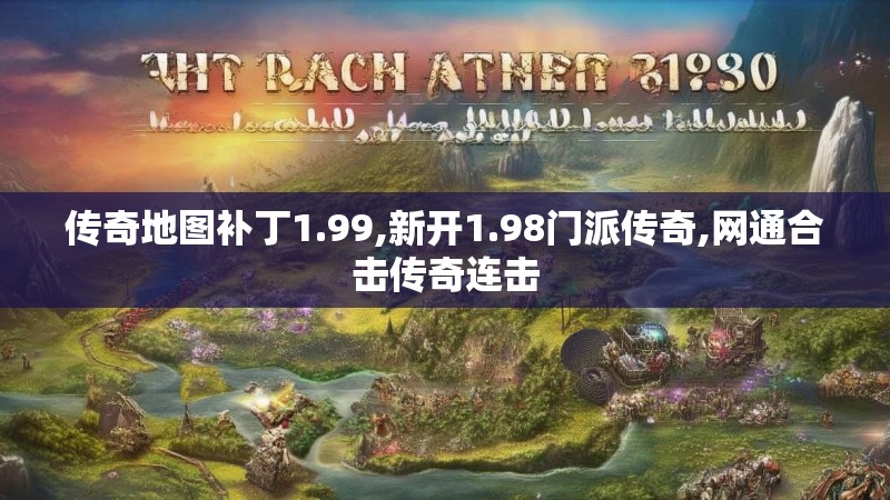 传奇地图补丁1.99,新开1.98门派传奇,网通合击传奇连击