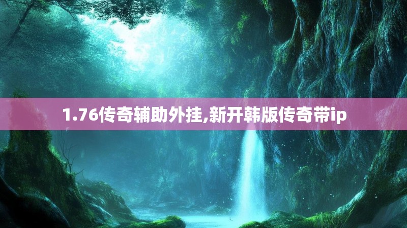 1.76传奇辅助外挂,新开韩版传奇带ip 1.76传奇辅助外挂,新开韩版传奇带ip