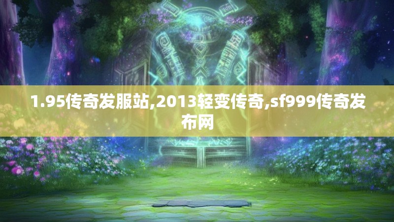 1.95传奇发服站,2013轻变传奇,sf999传奇发布网 1.95传奇发服站,2013轻变传奇,sf999传奇发布网