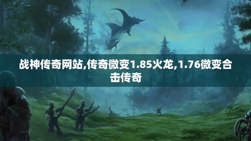 战神传奇网站,传奇微变1.85火龙,1.76微变合击传奇