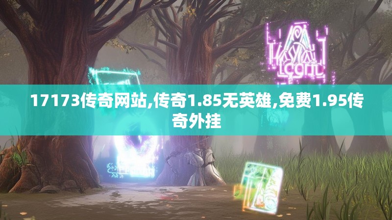 17173传奇网站,传奇1.85无英雄,免费1.95传奇外挂 17173传奇网站,传奇1.85无英雄,免费1.95传奇外挂