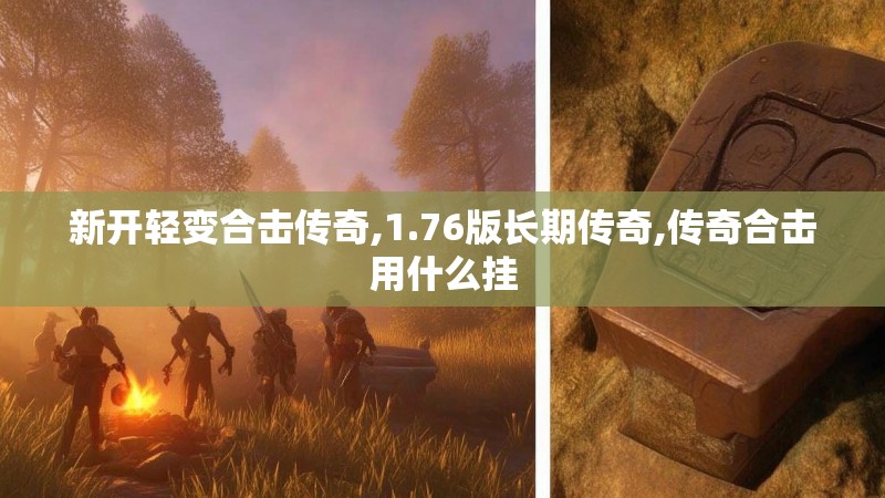 新开轻变合击传奇,1.76版长期传奇,传奇合击用什么挂 新开轻变合击传奇,1.76版长期传奇,传奇合击用什么挂