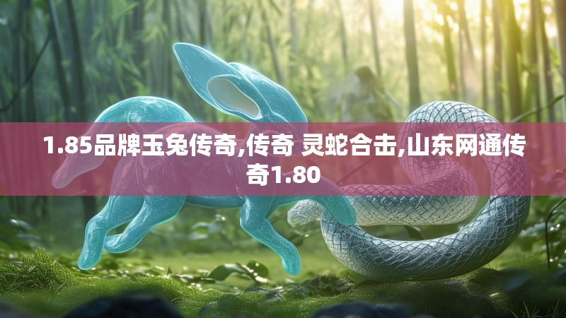 1.85品牌玉兔传奇,传奇 灵蛇合击,山东网通传奇1.80 1.85品牌玉兔传奇,传奇 灵蛇合击,山东网通传奇1.80