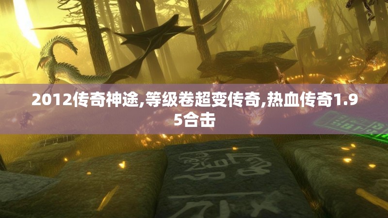 2012传奇神途,等级卷超变传奇,热血传奇1.95合击 2012传奇神途,等级卷超变传奇,热血传奇1.95合击