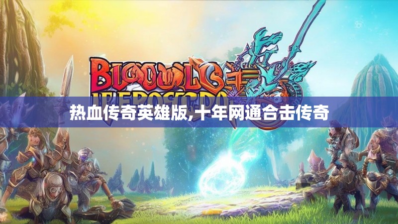 热血传奇英雄版,十年网通合击传奇 热血传奇英雄版,十年网通合击传奇