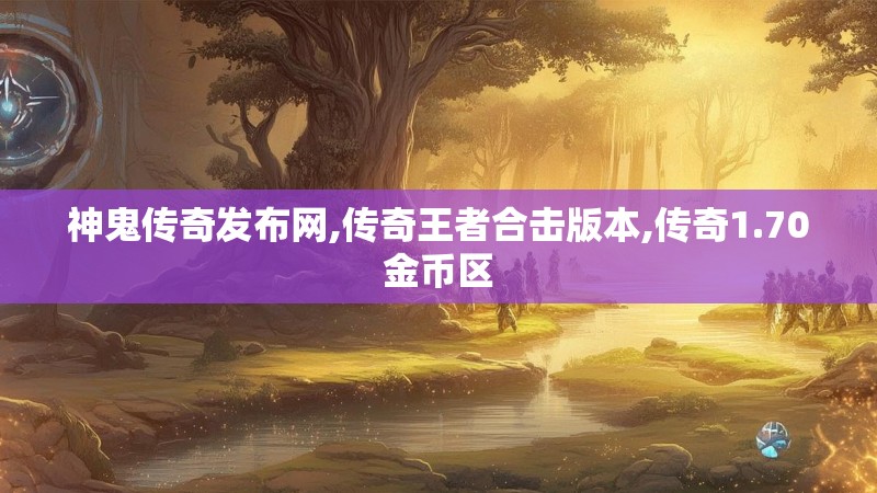神鬼传奇发布网,传奇王者合击版本,传奇1.70金币区 神鬼传奇发布网,传奇王者合击版本,传奇1.70金币区