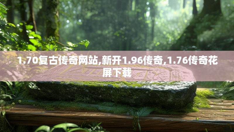 1.70复古传奇网站,新开1.96传奇,1.76传奇花屏下载